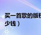 买一首歌的版权有什么用（买一首歌的版权多少钱）