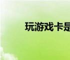 玩游戏卡是显卡问题还是内存问题