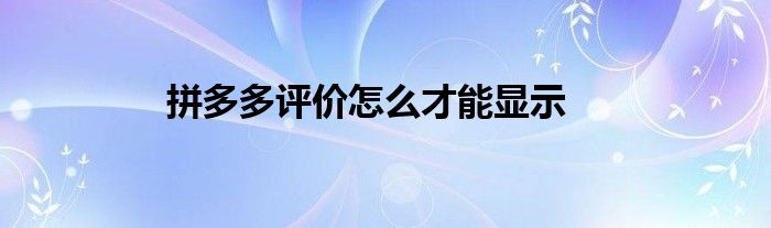 拼多多评价怎么才能显示