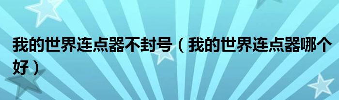 我的世界连点器不封号（我的世界连点器哪个好）