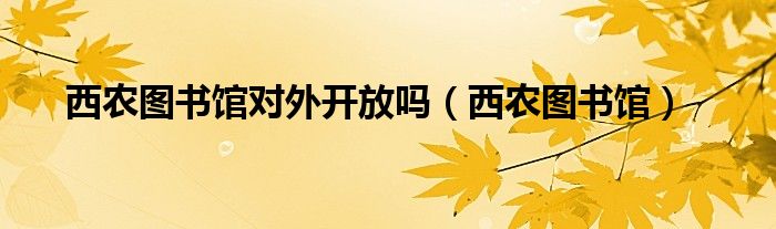 西农图书馆对外开放吗（西农图书馆）