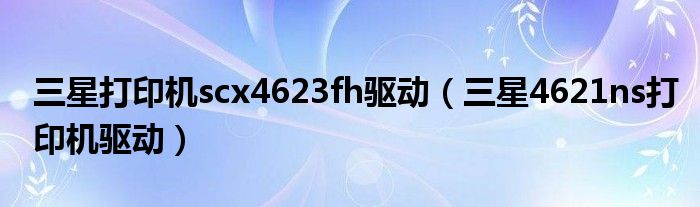 三星打印机scx4623fh驱动（三星4621ns打印机驱动）