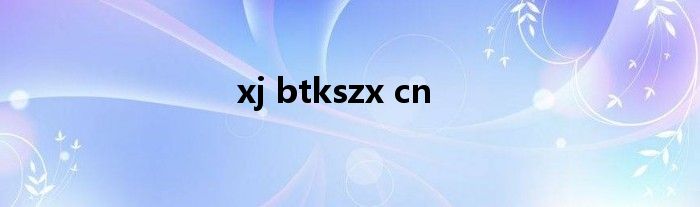 xj btkszx cn