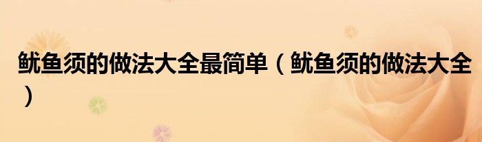鱿鱼须的做法大全最简单（鱿鱼须的做法大全）