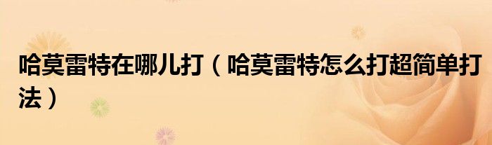 哈莫雷特在哪儿打（哈莫雷特怎么打超简单打法）