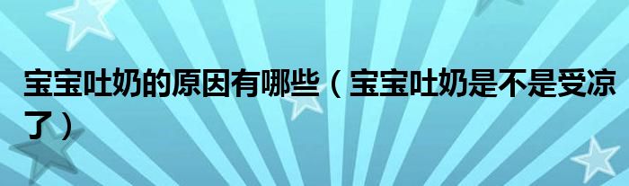 宝宝吐奶的原因有哪些（宝宝吐奶是不是受凉了）