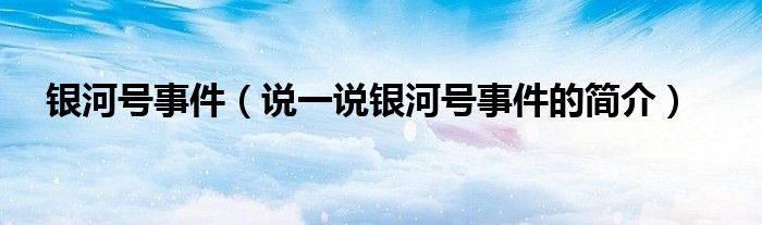 银河号事件（说一说银河号事件的简介）
