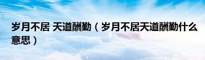 岁月不居 天道酬勤（岁月不居天道酬勤什么意思）