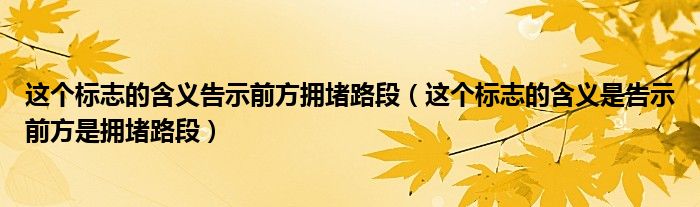 这个标志的含义告示前方拥堵路段（这个标志的含义是告示前方是拥堵路段）