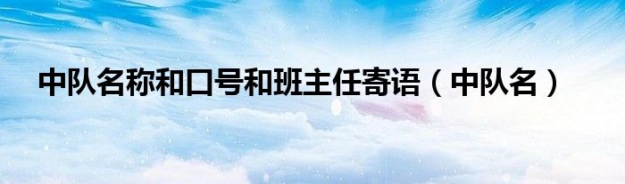 中队名称和口号和班主任寄语（中队名）