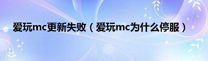 爱玩mc更新失败（爱玩mc为什么停服）
