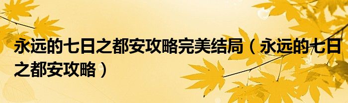 永远的七日之都安攻略完美结局（永远的七日之都安攻略）
