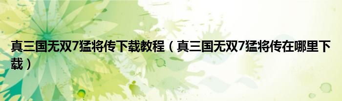 真三国无双7猛将传下载教程（真三国无双7猛将传在哪里下载）