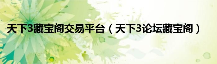 天下3藏宝阁交易平台（天下3论坛藏宝阁）