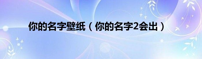 你的名字壁纸（你的名字2会出）