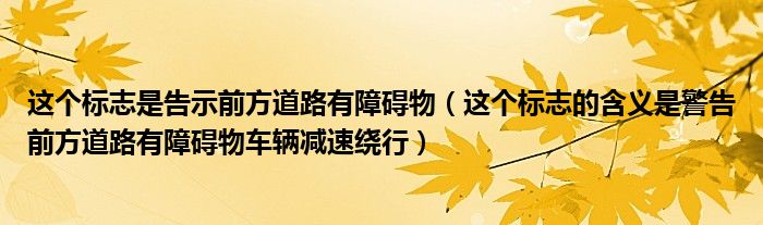 这个标志是告示前方道路有障碍物（这个标志的含义是警告前方道路有障碍物车辆减速绕行）