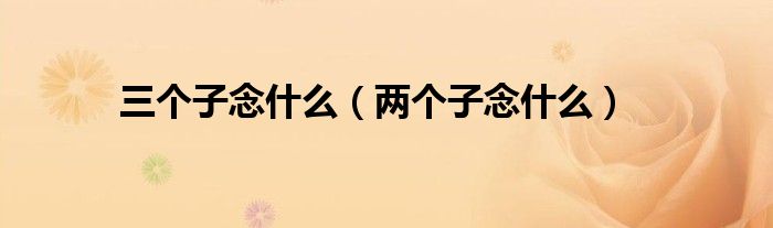 三个子念什么（两个子念什么）