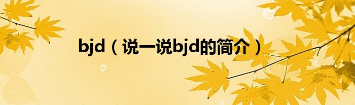 bjd（说一说bjd的简介）