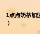 1点点奶茶加盟400电话（一点点加盟多少钱）