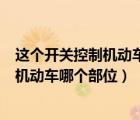 这个开关控制机动车哪个部位照明信号装置（这个开关控制机动车哪个部位）
