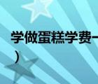 学做蛋糕学费一般多少钱（学做蛋糕学费多少）