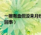 一擦有血但没来月经是怎么回事（有血丝但没来月经是怎么回事）