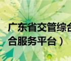广东省交管综合管理平台（广东省交通管理综合服务平台）