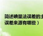 简述碘量法误差的主要来源及如何预防（简述碘量法的主要误差来源有哪些）