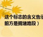 这个标志的含义告示前方拥堵路段（这个标志的含义是告示前方是拥堵路段）