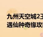 九州天空城2王子奇（九州天空城3D 手游奇遇仙种奇缘攻略）
