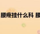 腰疼挂什么科 腰椎间盘突出（腰疼挂什么科）