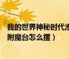 我的世界神秘时代渗透附魔台研究笔记（我的世界神秘渗透附魔台怎么摆）