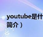 youtube是什么（说一说youtube是什么的简介）
