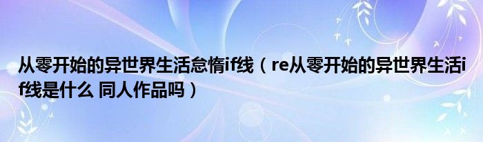 从零开始的异世界生活怠惰if线（re从零开始的异世界生活if线是什么 同人作品吗）