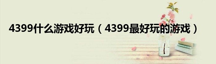 4399什么游戏好玩（4399最好玩的游戏）