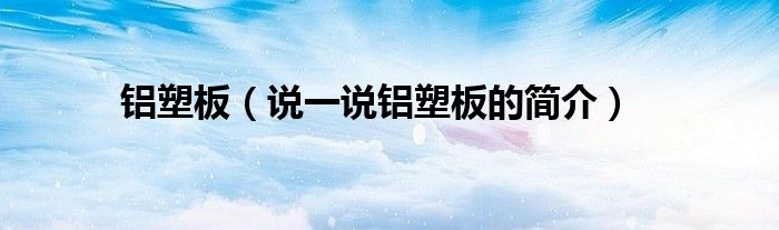 铝塑板（说一说铝塑板的简介）