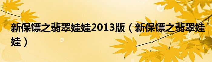 新保镖之翡翠娃娃2013版（新保镖之翡翠娃娃）