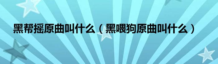 黑帮摇原曲叫什么（黑喂狗原曲叫什么）