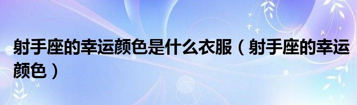 射手座的幸运颜色是什么衣服（射手座的幸运颜色）