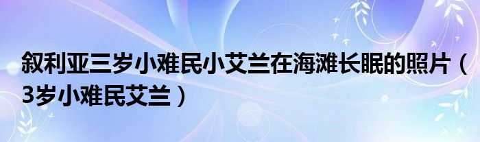 叙利亚三岁小难民小艾兰在海滩长眠的照片（3岁小难民艾兰）