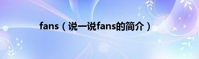 fans（说一说fans的简介）
