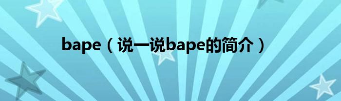 bape（说一说bape的简介）