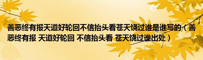 善恶终有报天道好轮回不信抬头看苍天饶过谁是谁写的（善恶终有报 天道好轮回 不信抬头看 苍天饶过谁出处）