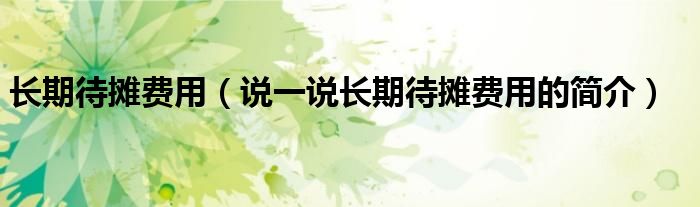 长期待摊费用（说一说长期待摊费用的简介）