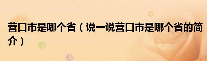 营口市是哪个省（说一说营口市是哪个省的简介）