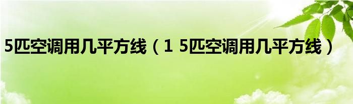 5匹空调用几平方线（1 5匹空调用几平方线）