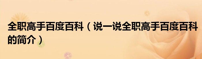 全职高手百度百科（说一说全职高手百度百科的简介）