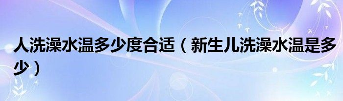 人洗澡水温多少度合适（新生儿洗澡水温是多少）