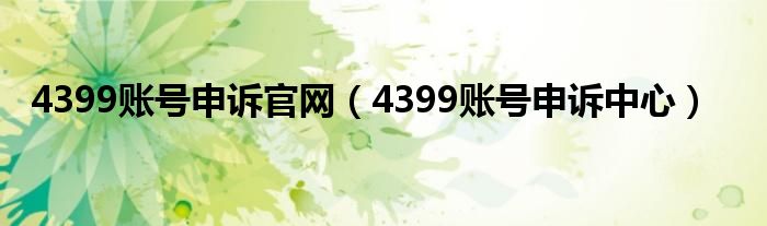 4399账号申诉官网（4399账号申诉中心）