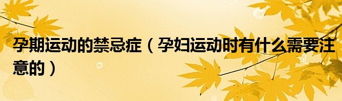 孕期运动的禁忌症（孕妇运动时有什么需要注意的）